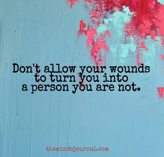 Don’t Allow Your Wounds Turn You Into Someone You Are Not