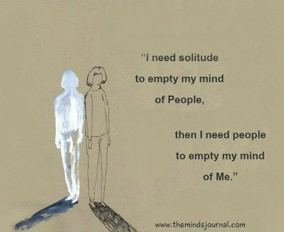 I Need Solitude To Empty My Mind Of People….