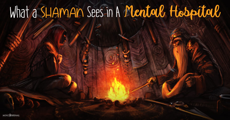 What a Shaman Sees in A Mental Hospital – The Shamanic View of Mental Illness