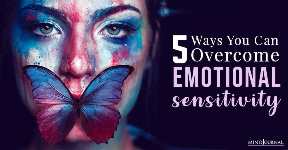 5 Ways You Can Overcome Emotional Sensitivity