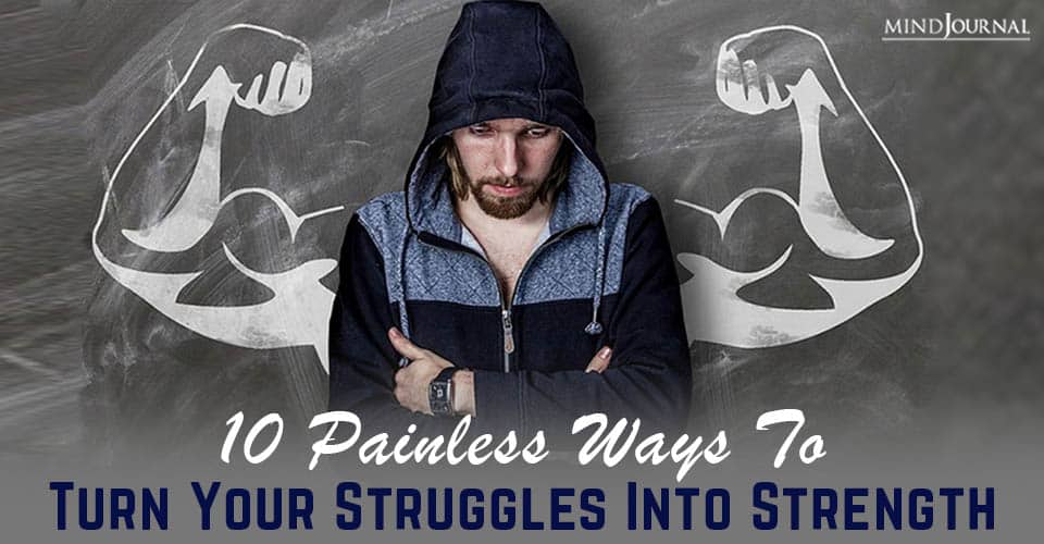 10 Painless Ways To Turn Your Struggles Into Strength