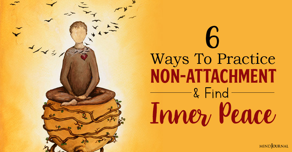 6 Powerful Ways to Practice Non-Attachment and Find Inner Peace