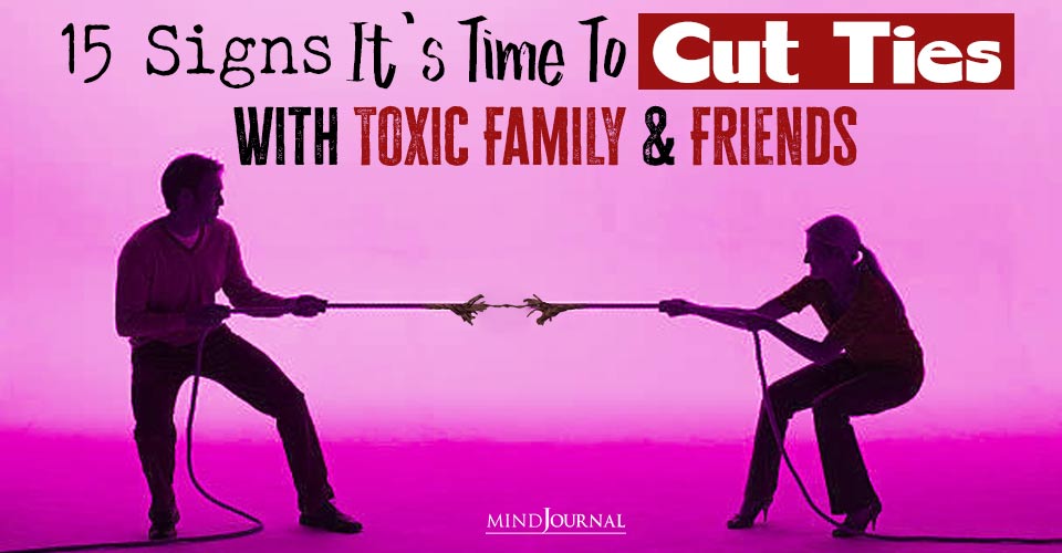 How To Know If It’s Time to Let Go of Toxic Friends or Family: 15 Questions To Ask
