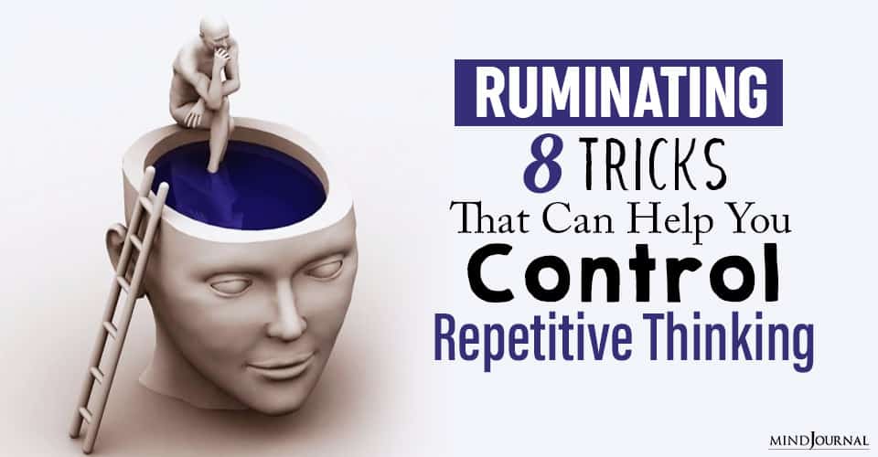 Ruminating: 8 Tricks That Can Help You Control Repetitive Thinking