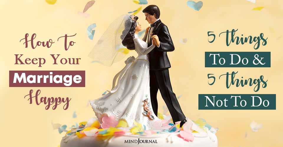 How To Keep Your Marriage Happy: 5 Things To Do And 5 Things Not To Do