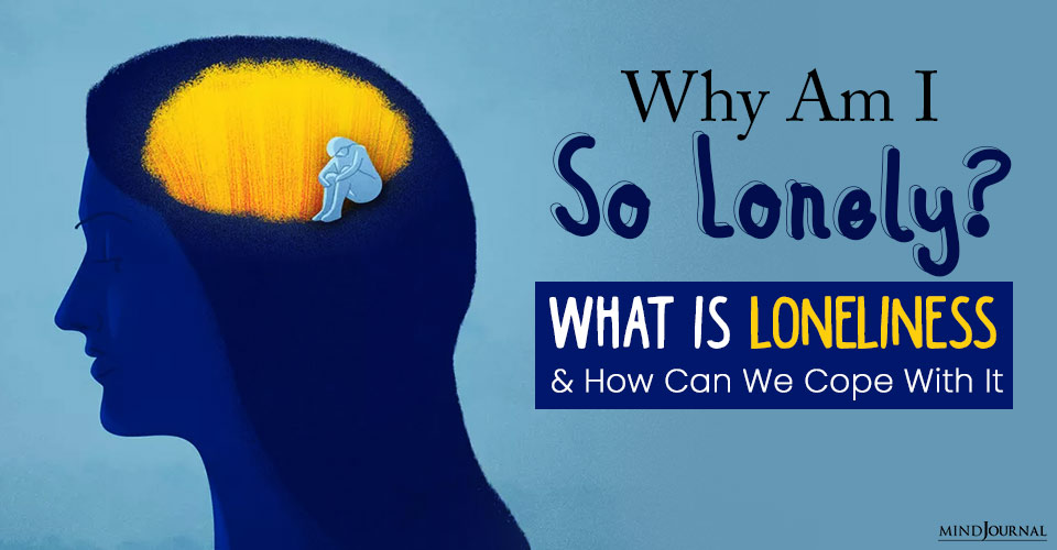 Why Am I So Lonely? What Is Loneliness And How Can We Cope With It