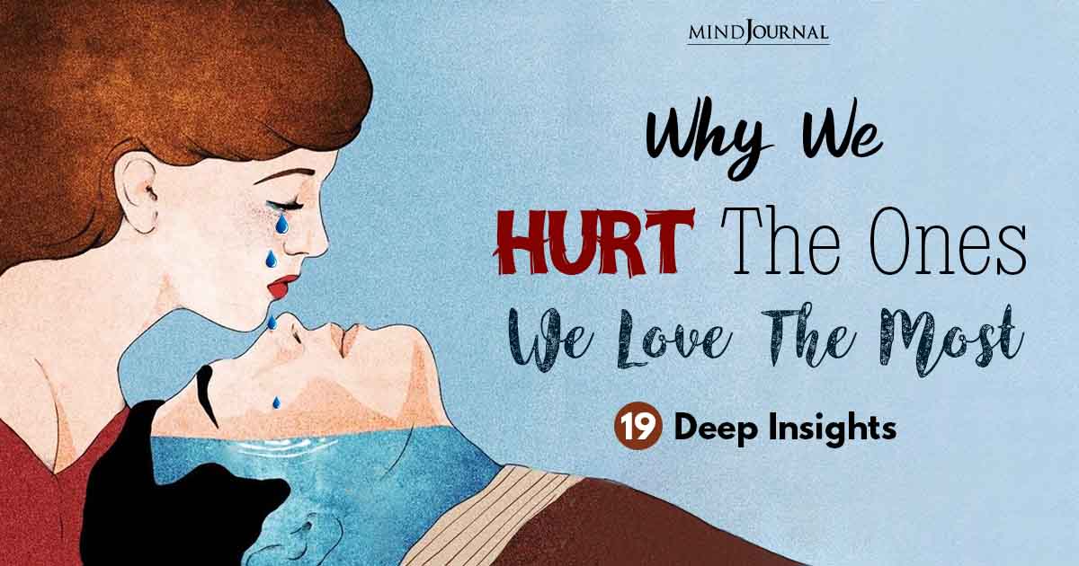 Why You’re Always Hurting Someone You Love: 19 Psychological Insights