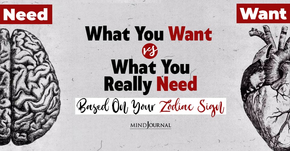 Want Vs Need: What You Want Versus What You Really Need Based On Your Zodiac Sign