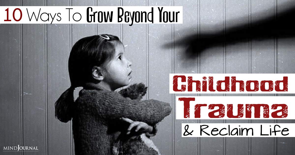 10 Ways To Overcome Childhood Trauma: Grow Beyond Your Childhood Trauma And Reclaim Your Life