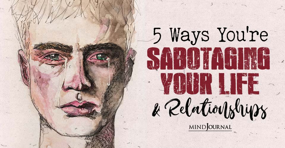 5 Ways You’re Sabotaging Your Life And Relationships