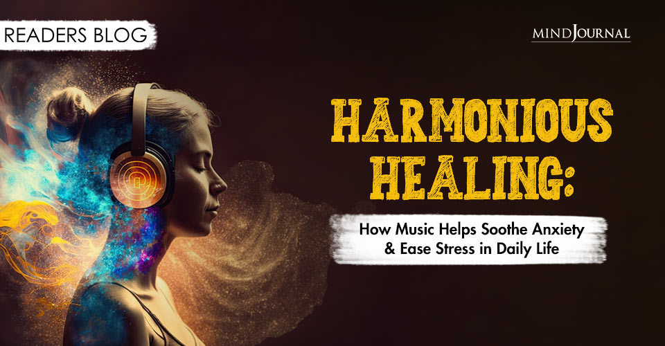 Harmonious Healing: How Music Helps Soothe Anxiety & Ease Stress in Daily Life