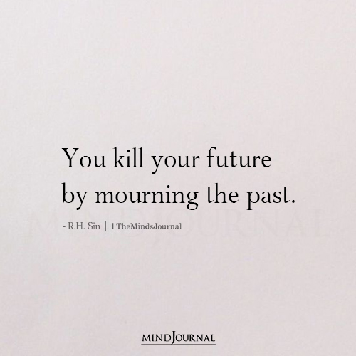 You Kill Your Future By Mourning The Past
