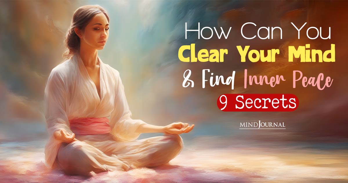 How Can You Clear Your Mind and Find Inner Peace: 9 Secrets