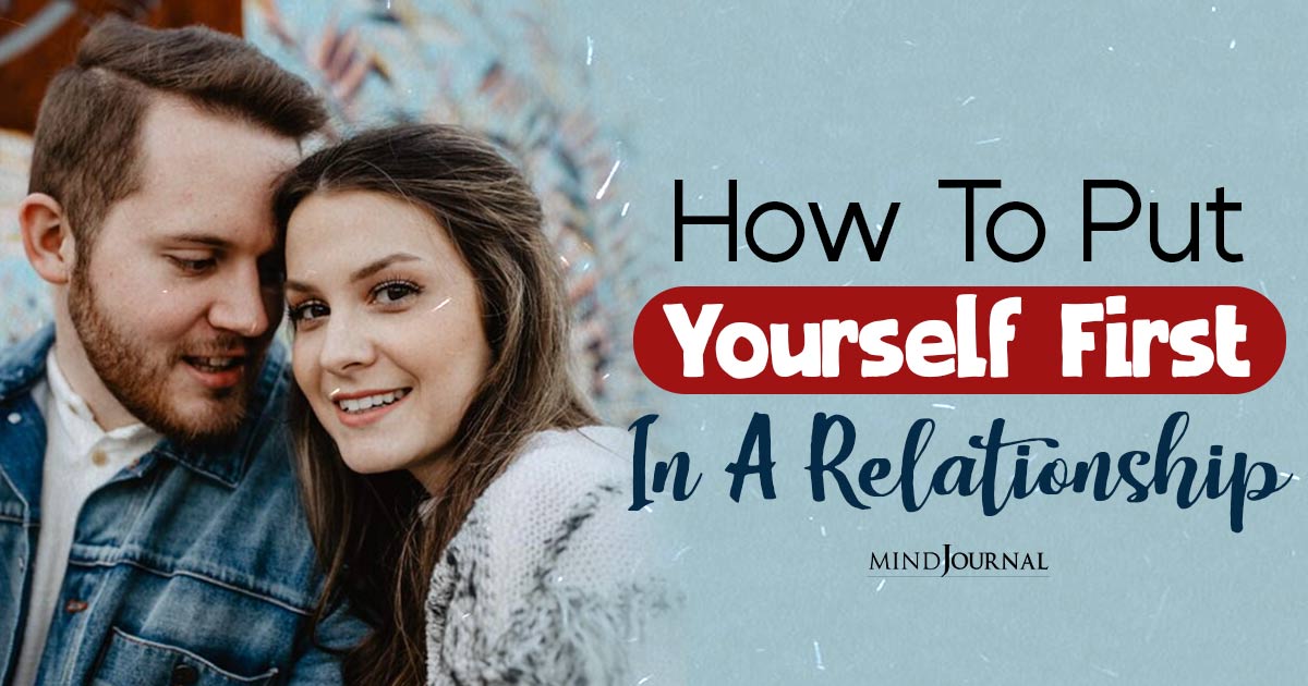 How To Put Yourself First In A Relationship: 20 Tips For Prioritizing Yourself