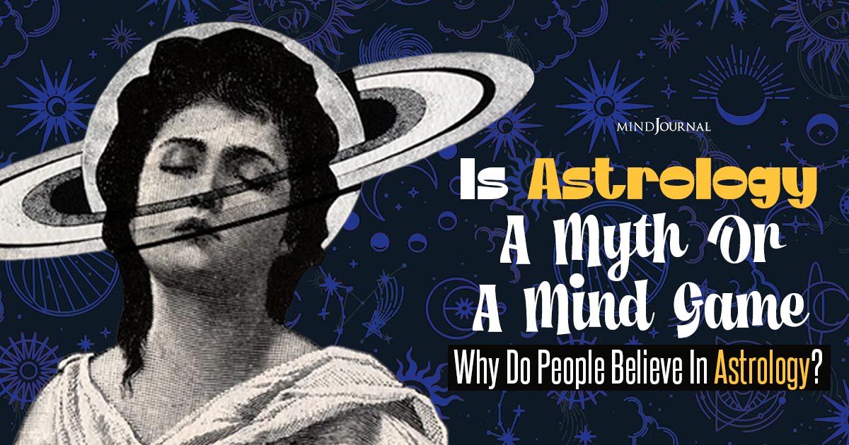 Psychology Of Astrology: Is Astrology a Myth or a Mind Game? Understanding Why Do People Believe In Astrology