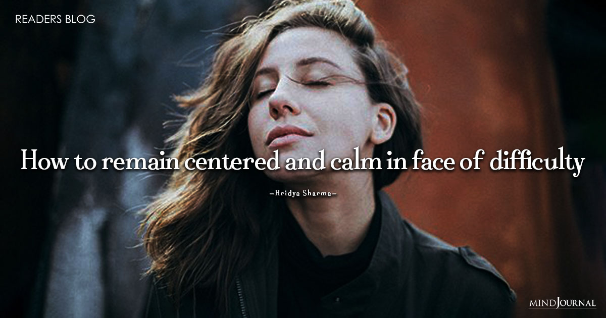 How To Remain Centered And Calm In Face Of Difficulty